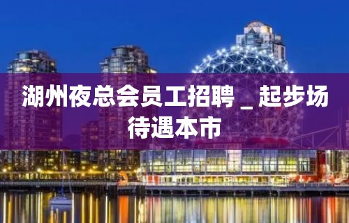 湖州夜总会员工招聘＿起步场待遇本市