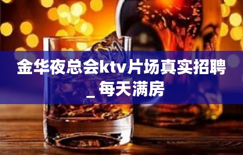 金华夜总会ktv片场真实招聘＿每天满房