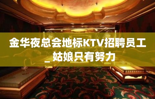 金华夜总会地标KTV招聘员工＿姑娘只有努力