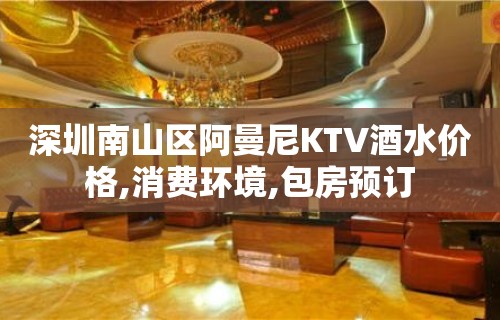 深圳南山区阿曼尼KTV酒水价格,消费环境,包房预订