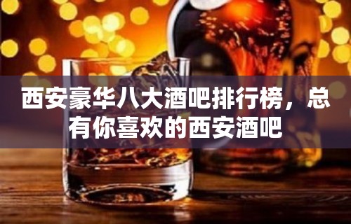 西安豪华八大酒吧排行榜，总有你喜欢的西安酒吧