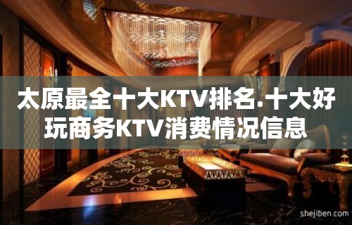 太原最全十大KTV排名.十大好玩商务KTV消费情况信息