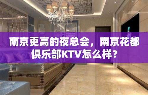 南京更高的夜总会，南京花都俱乐部KTV怎么样？