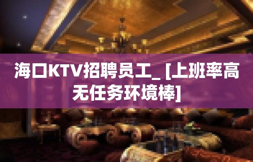 海口KTV招聘员工_ [上班率高无任务环境棒]