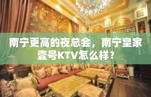 南宁更高的夜总会，南宁皇家壹号KTV怎么样？