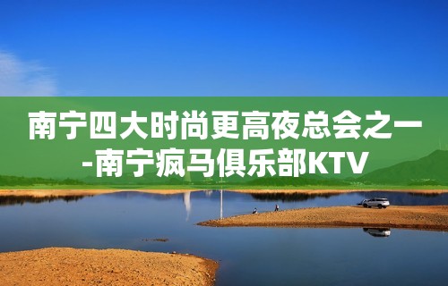 南宁四大时尚更高夜总会之一-南宁疯马俱乐部KTV