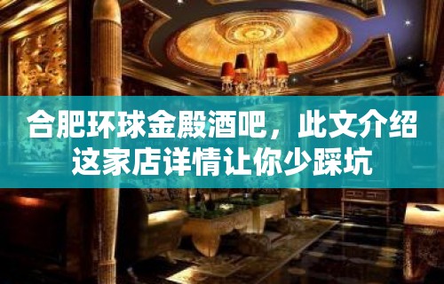 合肥环球金殿酒吧，此文介绍这家店详情让你少踩坑