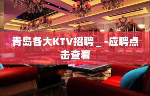 青岛各大KTV招聘＿-应聘点击查看