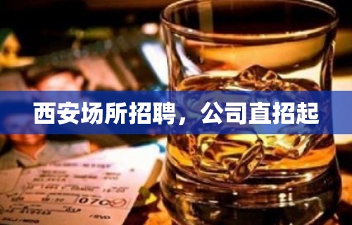 西安场所招聘，公司直招起