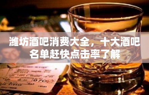 潍坊酒吧消费大全，十大酒吧名单赶快点击率了解