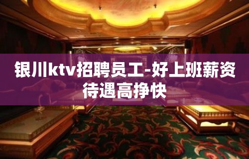 银川ktv招聘员工-好上班薪资待遇高挣快