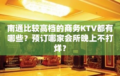 南通比较高档的商务KTV都有哪些？预订哪家会所晚上不打烊？