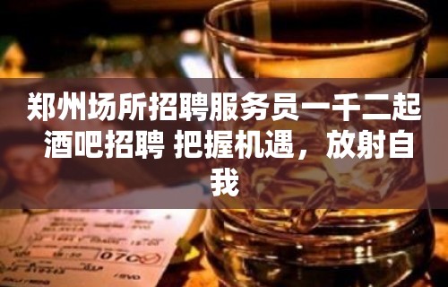 郑州场所招聘服务员一千二起 酒吧招聘 把握机遇，放射自我