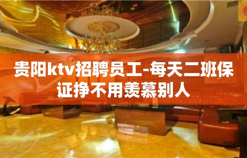 贵阳ktv招聘员工-每天二班保证挣不用羡慕别人