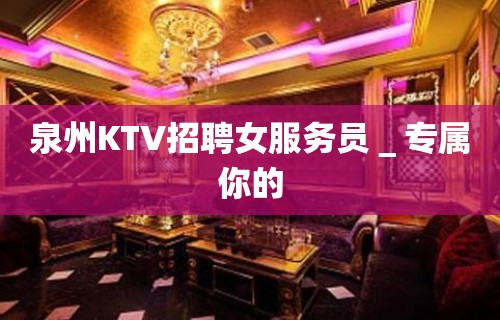 泉州KTV招聘女服务员＿专属你的