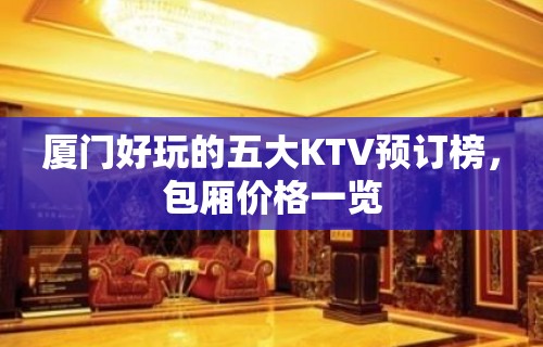 厦门好玩的五大KTV预订榜，包厢价格一览