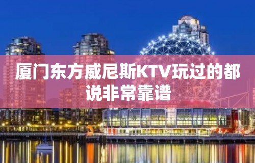 厦门东方威尼斯KTV玩过的都说非常靠谱