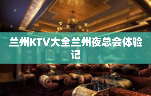 兰州KTV大全兰州夜总会体验记