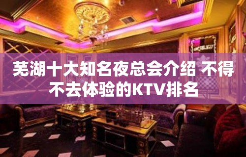 芜湖十大知名夜总会介绍 不得不去体验的KTV排名