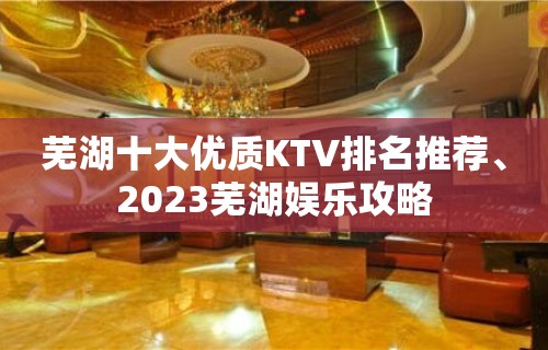 芜湖十大优质KTV排名推荐、2023芜湖娱乐攻略