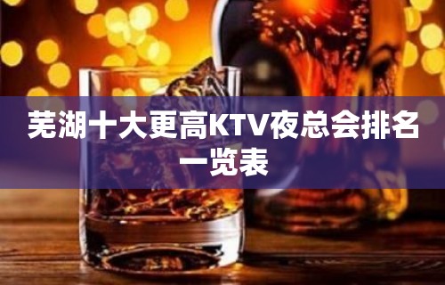 芜湖十大更高KTV夜总会排名一览表