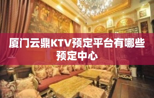 厦门云鼎KTV预定平台有哪些预定中心