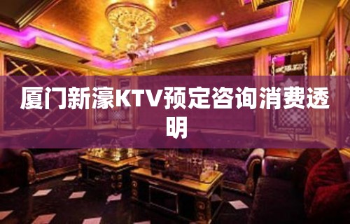 厦门新濠KTV预定咨询消费透明