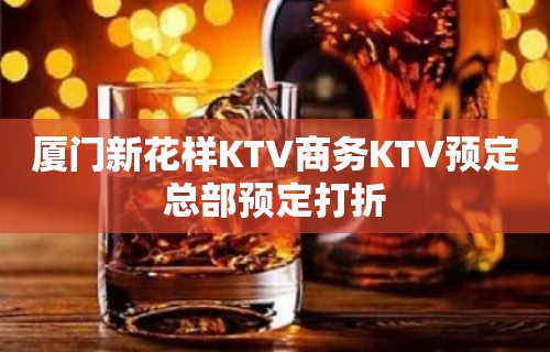 厦门新花样KTV商务KTV预定总部预定打折