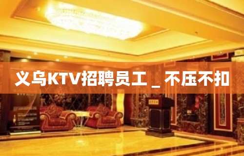 义乌KTV招聘员工＿不压不扣