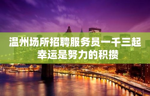 温州场所招聘服务员一千三起  幸运是努力的积攒