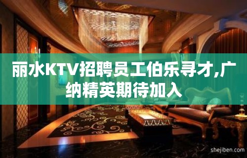 丽水KTV招聘员工伯乐寻才,广纳精英期待加入