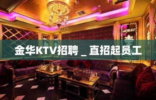 金华KTV招聘＿直招起员工