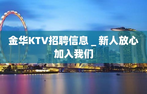 金华KTV招聘信息＿新人放心加入我们