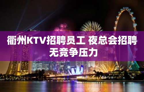 衢州KTV招聘员工 夜总会招聘 无竞争压力