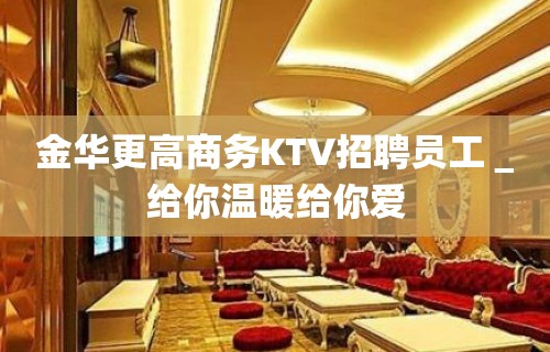 金华更高商务KTV招聘员工＿给你温暖给你爱