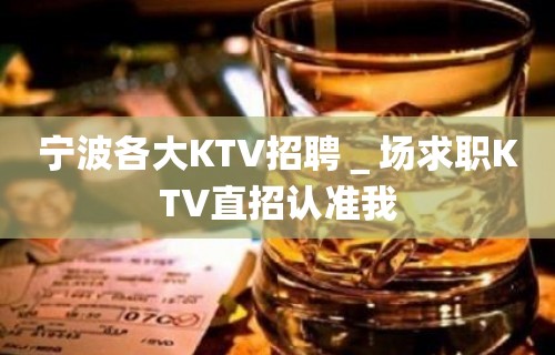 宁波各大KTV招聘＿场求职KTV直招认准我