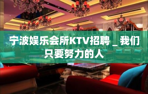 宁波娱乐会所KTV招聘＿我们只要努力的人