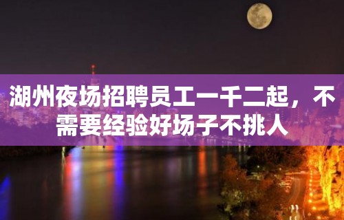 湖州夜场招聘员工一千二起，不需要经验好场子不挑人