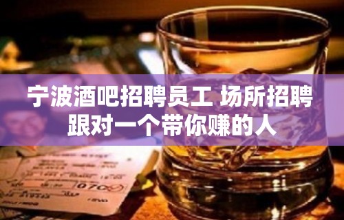 宁波酒吧招聘员工 场所招聘 跟对一个带你赚的人