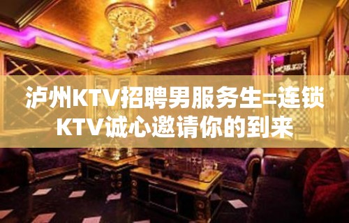 泸州KTV招聘男服务生=连锁KTV诚心邀请你的到来