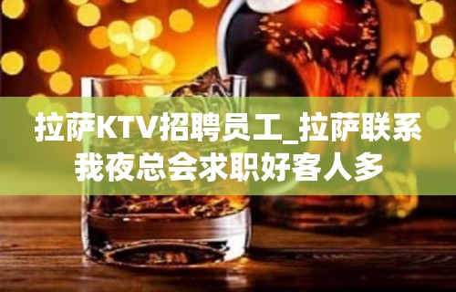 拉萨KTV招聘员工_拉萨联系我夜总会求职好客人多