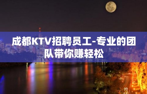 成都KTV招聘员工-专业的团队带你赚轻松