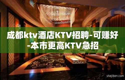 成都ktv酒店KTV招聘-可赚好-本市更高KTV急招