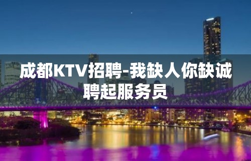 成都KTV招聘-我缺人你缺诚聘起服务员