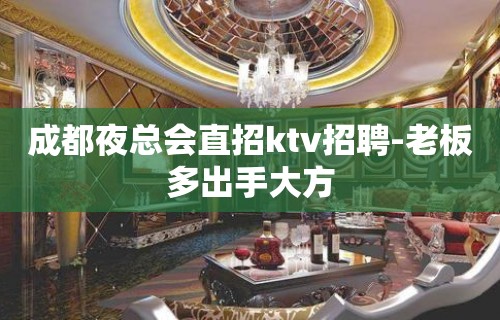 成都夜总会直招ktv招聘-老板多出手大方