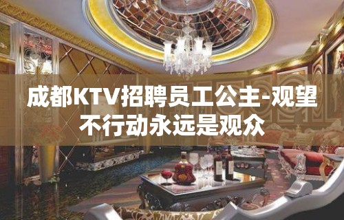 成都KTV招聘员工公主-观望不行动永远是观众