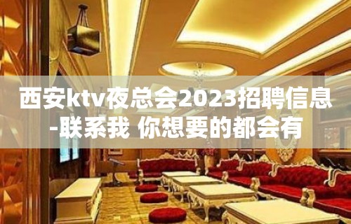 西安ktv夜总会2023招聘信息-联系我 你想要的都会有