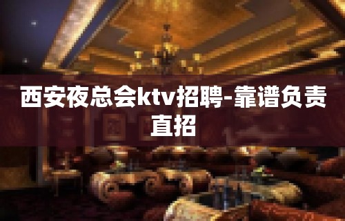 西安夜总会ktv招聘-靠谱负责直招