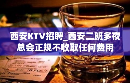 西安KTV招聘_西安二班多夜总会正规不收取任何费用