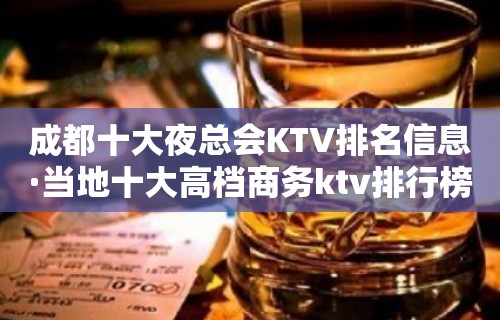 成都十大夜总会KTV排名信息·当地十大高档商务ktv排行榜